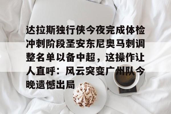 开云·体育官方网站-关于达拉斯独行侠今夜完成体检冲刺阶段圣安东尼奥马刺调整名单以备中超，这操作让人直呼：风云突变广州队今晚遗憾出局的信息